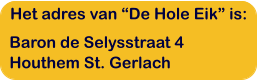 Het adres van De Hole Eik is: Baron de Selysstraat 4 Houthem St. Gerlach